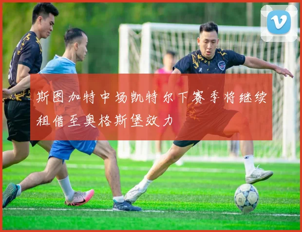 斯图加特中场凯特尔下赛季将继续租借至奥格斯堡效力