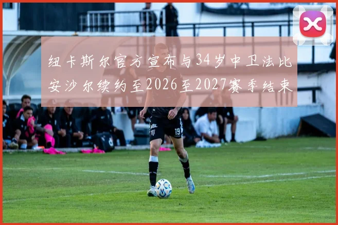 纽卡斯尔官方宣布与34岁中卫法比安沙尔续约至2026至2027赛季结束