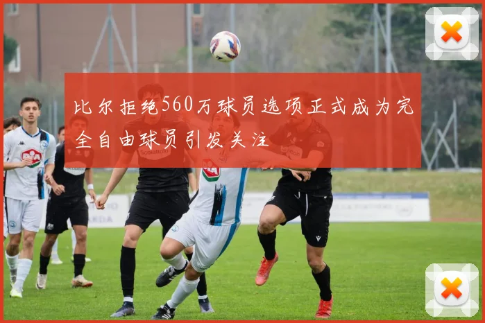 比尔拒绝560万球员选项正式成为完全自由球员引发关注