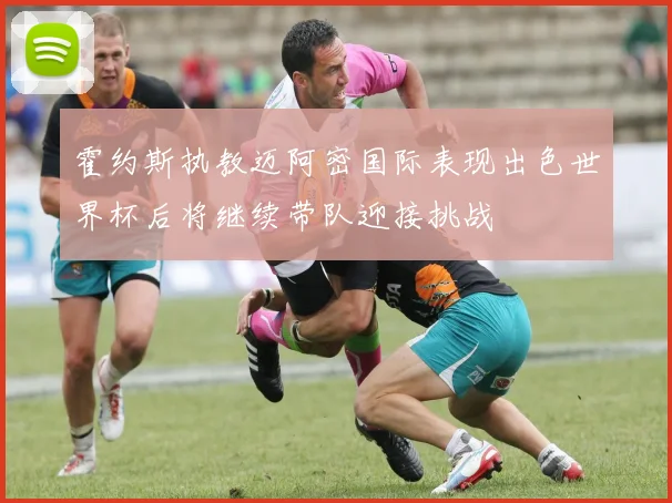 霍约斯执教迈阿密国际表现出色世界杯后将继续带队迎接挑战