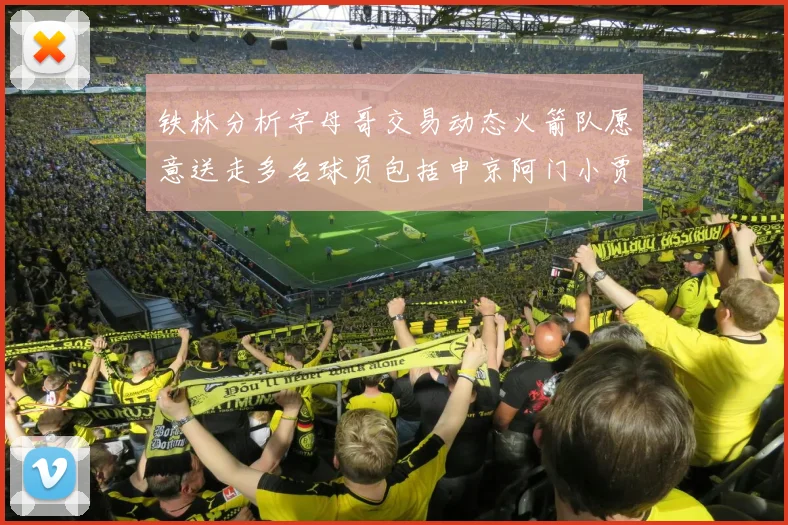 铁林分析字母哥交易动态火箭队愿意送走多名球员包括申京阿门小贾