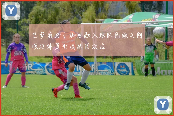 巴萨看好小蜘蛛融入球队因缺乏阿根廷球员形成抱团效应